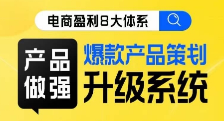 电商盈利8大体系 ·产品做强​爆款产品策划系统升级线上课，全盘布局更能实现利润突破-八号资源库