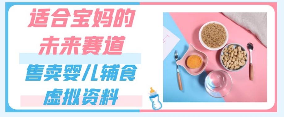 适合宝妈的未来赛道，售卖婴儿辅食虚拟资料，一份9.9-69.9元闭眼赚钱-八号资源库