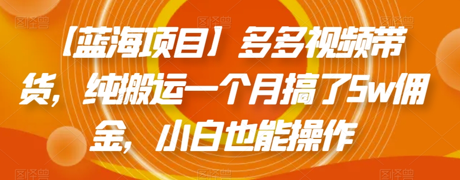 【蓝海项目】多多视频带货，纯搬运一个月搞了5w佣金，小白也能操作【揭秘】-八号资源库