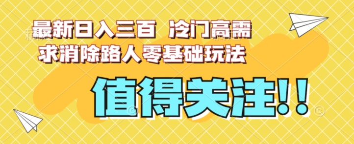 最新日入三百，冷门高需求消除路人零基础玩法【揭秘】-八号资源库