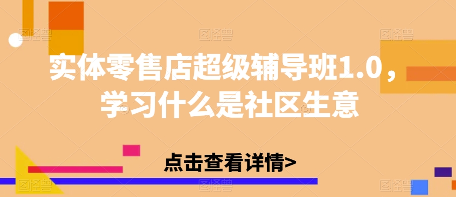 实体零售店超级辅导班1.0，学习什么是社区生意-八号资源库