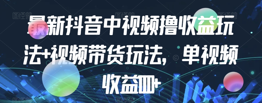 最新抖音中视频撸收益玩法+视频带货，单视频收益1000+-八号资源库
