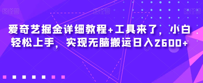 爱奇艺掘金详细教程+工具来了，小白轻松上手，实现无脑搬运日入2600+-八号资源库