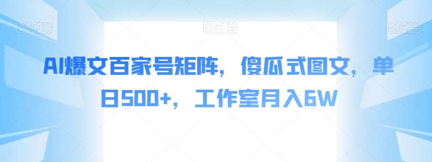 AI爆文百家号矩阵，傻瓜式图文，单日500+，工作室月入6W【揭秘】-八号资源库