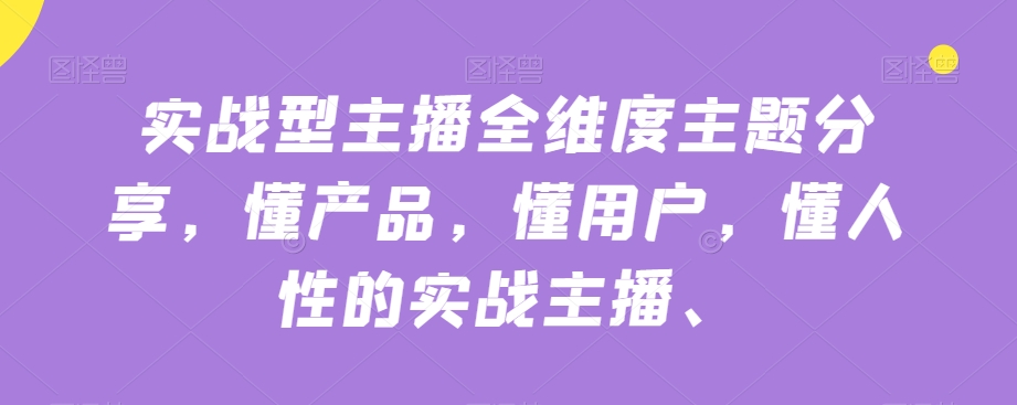 实战型主播全维度主题分享，懂产品，懂用户，懂人性的实战主播-八号资源库