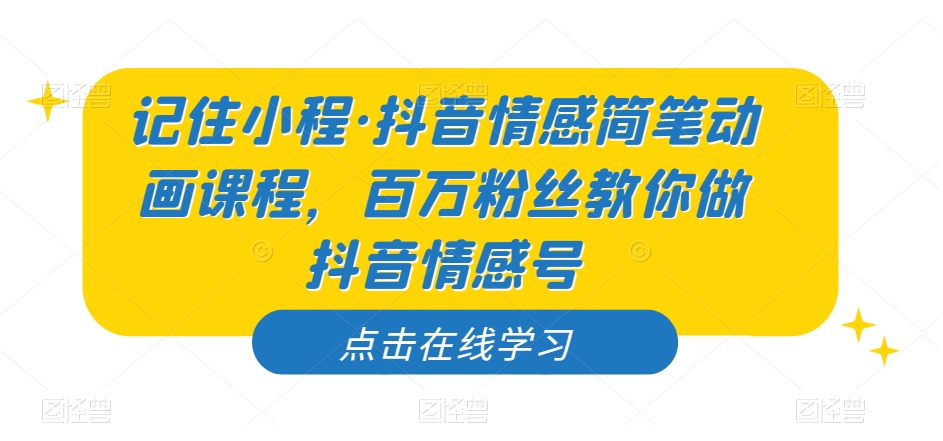 记住小程·抖音情感简笔动画课程，百万粉丝教你做抖音情感号-八号资源库