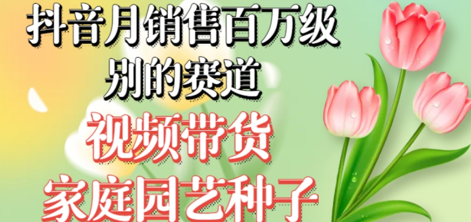 抖音月销售百万级别的赛道，视频带货家庭园艺种子，无需实拍小白可做-八号资源库