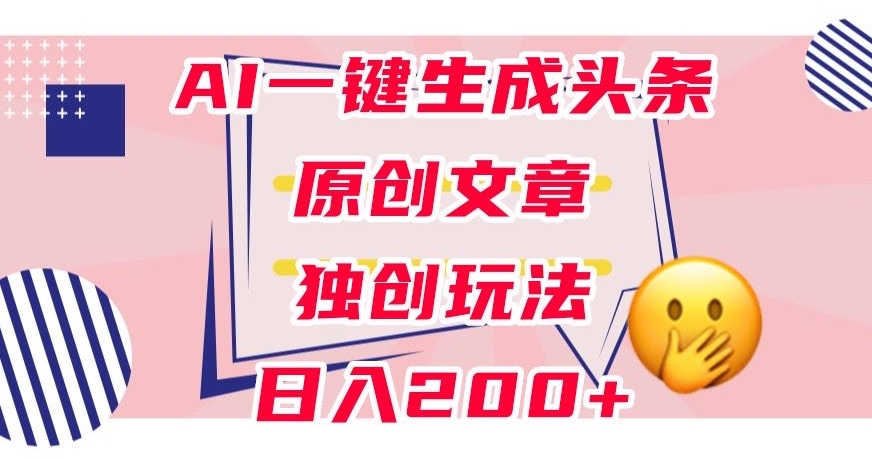 利用AI一键生成头条原创文章，0粉丝即可变现，稳定日入200+【揭秘】-八号资源库