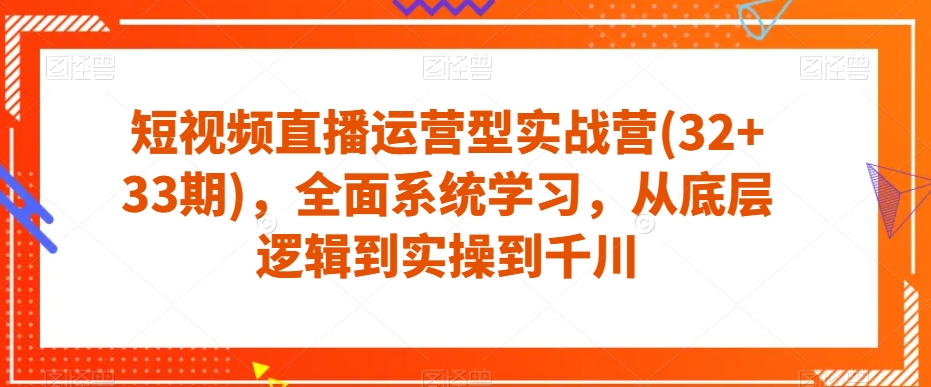 短视频直播运营型实战营(32+33期)，全面系统学习，从底层逻辑到实操到千川-八号资源库
