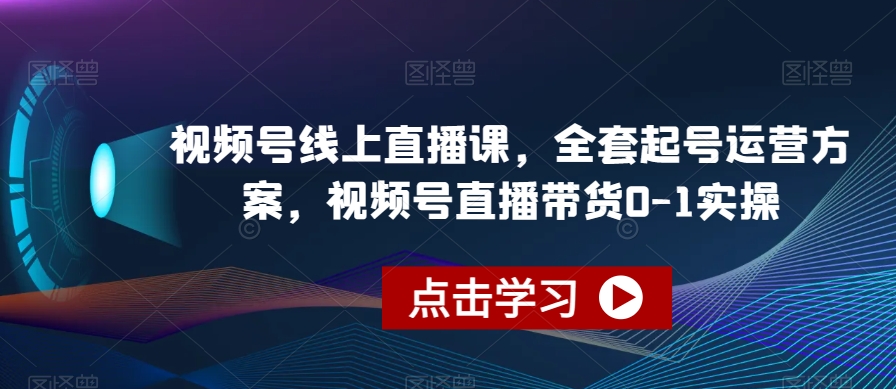 视频号线上直播课，全套起号运营方案，视频号直播带货0-1实操-八号资源库
