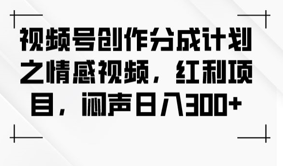视频号创作分成计划之情感视频，红利项目，闷声日入300+-八号资源库