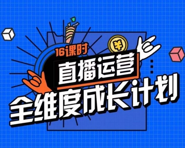 直播运营全维度成长计划，16课时精细化直播间运营策略拆解零基础运营成长-八号资源库
