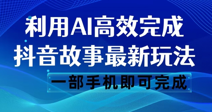 抖音故事最新玩法，通过AI一键生成文案和视频，日收入500一部手机即可完成【揭秘】-八号资源库
