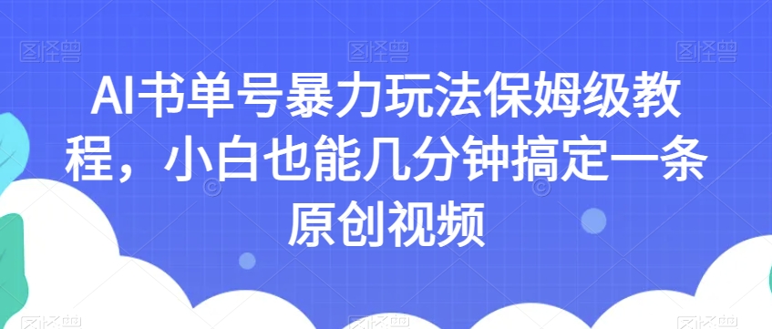 AI书单号暴力玩法保姆级教程，小白也能几分钟搞定一条原创视频【揭秘】-八号资源库