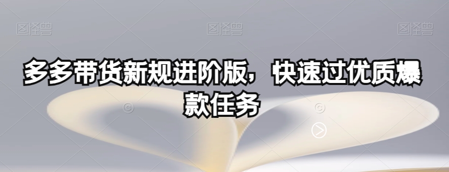 多多带货新规进阶版，快速过优质爆款任务-八号资源库