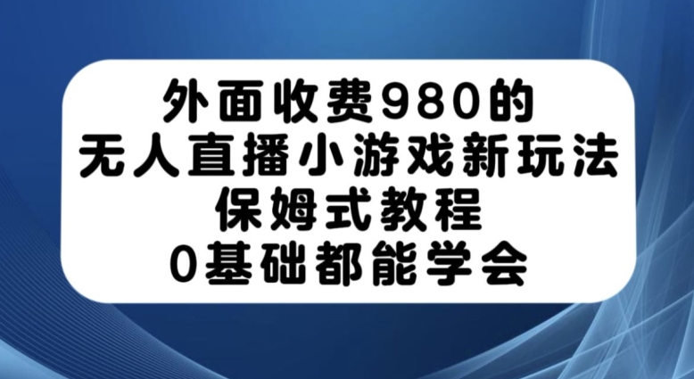 外面收费980的无人直播小游戏新玩法，保姆式教程，0基础都能学会【揭秘】-八号资源库