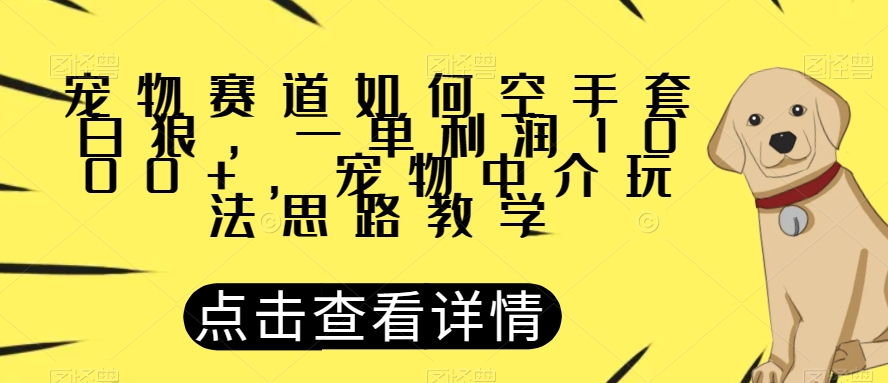 宠物赛道如何空手套白狼，一单利润1000+，宠物中介玩法思路教学【揭秘】-八号资源库
