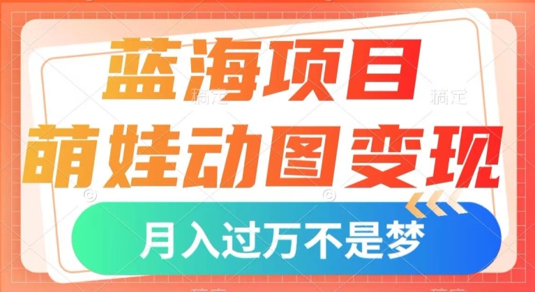 蓝海项目，萌娃动图变现，几分钟一个视频，小白也可直接入手，月入1w+【揭秘】-八号资源库