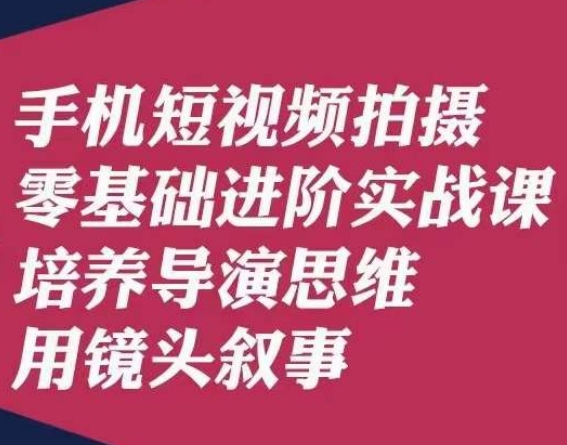 手机短视频拍摄零基础进阶实战课，培养导演思维用镜头叙事唐先生-八号资源库