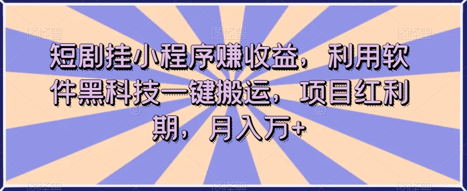 短剧挂小程序赚收益，利用软件黑科技一键搬运，项目红利期，月入万+【揭秘】-八号资源库