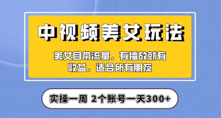 实操一天300+，中视频美女号项目拆解，保姆级教程助力你快速成单！【揭秘】-八号资源库