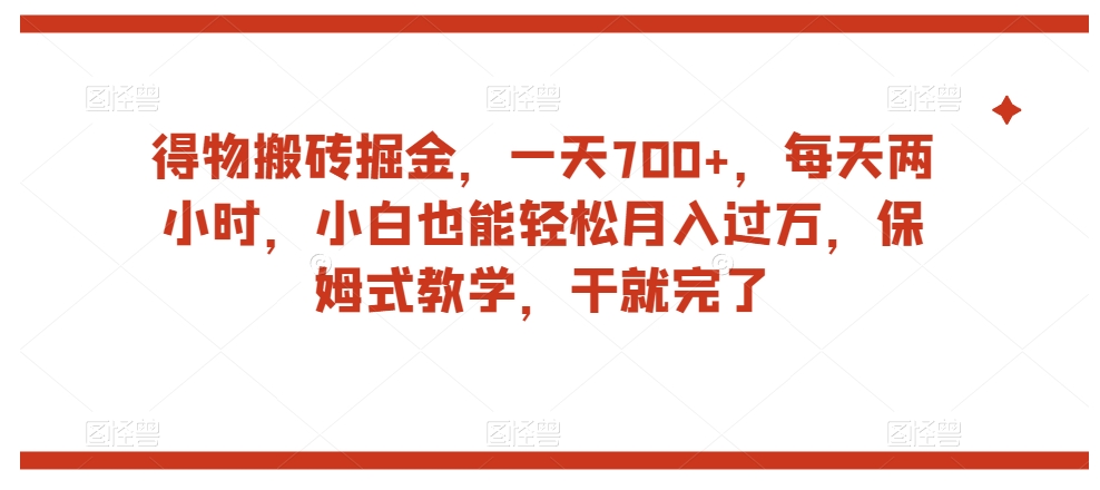 得物搬砖掘金，一天700+，每天两小时，小白也能轻松月入过万，保姆式教学，干就完了-八号资源库