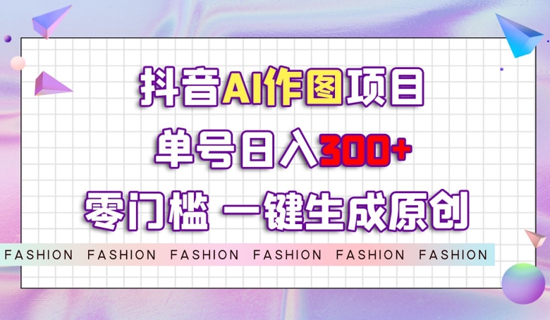 抖音AI作图项目，0门槛单号日入300+，一键生成原创图文【揭秘】-八号资源库