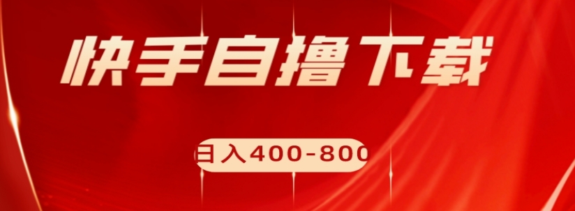 快手自撸下载项目，每天花一个小时，日入400-800【揭秘】-八号资源库