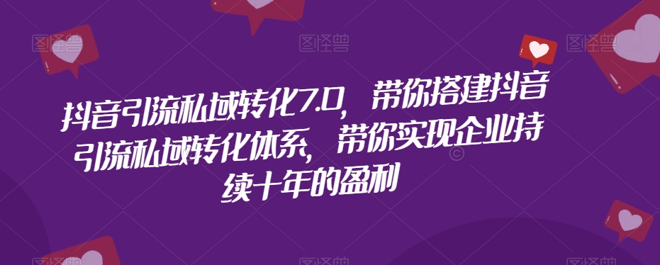 抖音引流私域转化7.0，带你搭建抖音引流私域转化体系，带你实现企业持续十年的盈利-八号资源库