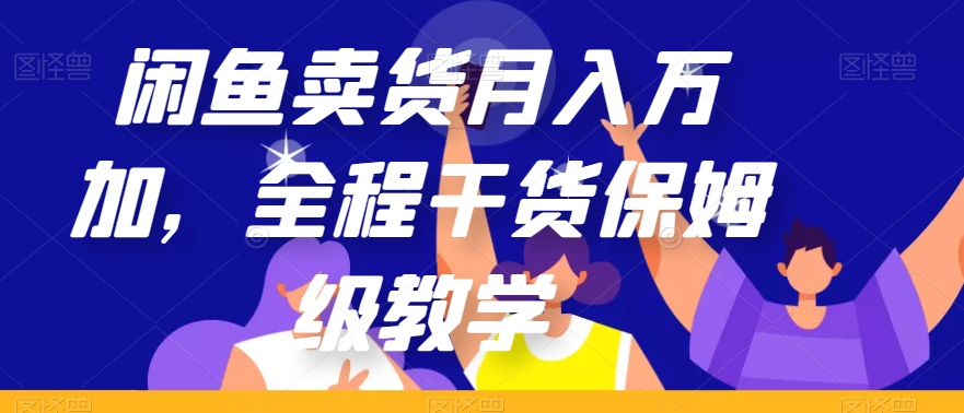 闲鱼卖货月入万加，全程干货保姆级教学【揭秘】-八号资源库