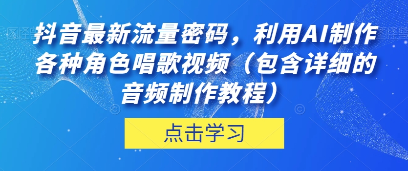 抖音最新流量密码，利用AI制作各种角色唱歌视频（包含详细的音频制作教程）【揭秘】-八号资源库