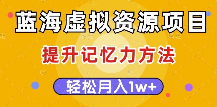 蓝海虚拟资源项目，提升记忆力方法，多种变现方式，轻松月入1w+【揭秘】-八号资源库