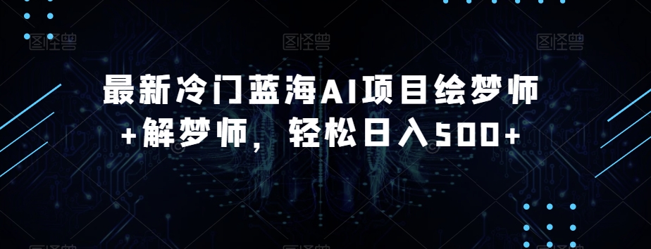 最新冷门蓝海AI项目绘梦师+解梦师，轻松日入500+【揭秘】-八号资源库