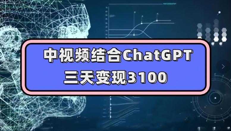 中视频结合ChatGPT，三天变现3100，人人可做玩法思路实操教学【揭秘】-八号资源库
