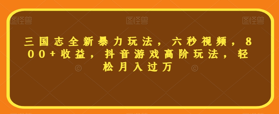 三国志全新暴力玩法，六秒视频，800+收益，抖音游戏高阶玩法，轻松月入过万【揭秘】-八号资源库