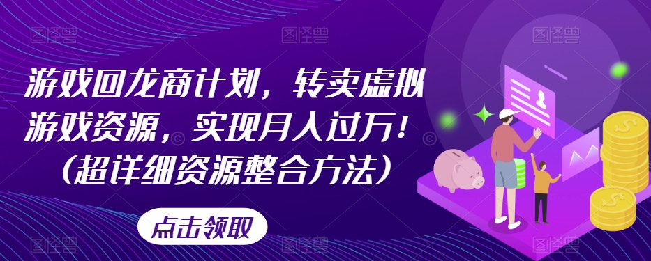 游戏回龙商计划，转卖虚拟游戏资源，实现月入过万！(超详细资源整合方法)-八号资源库