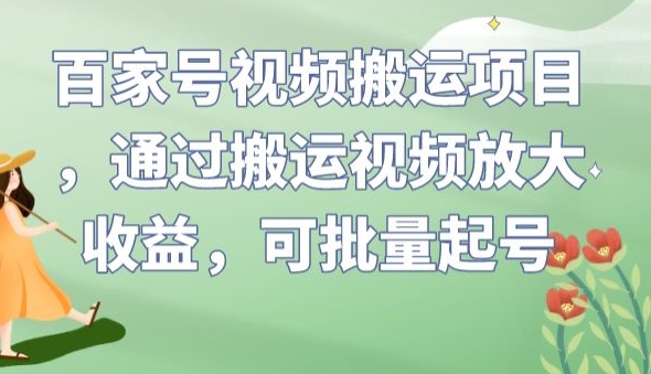 百家号视频搬运项目，通过搬运视频放大收益，可批量起号【揭秘】-八号资源库