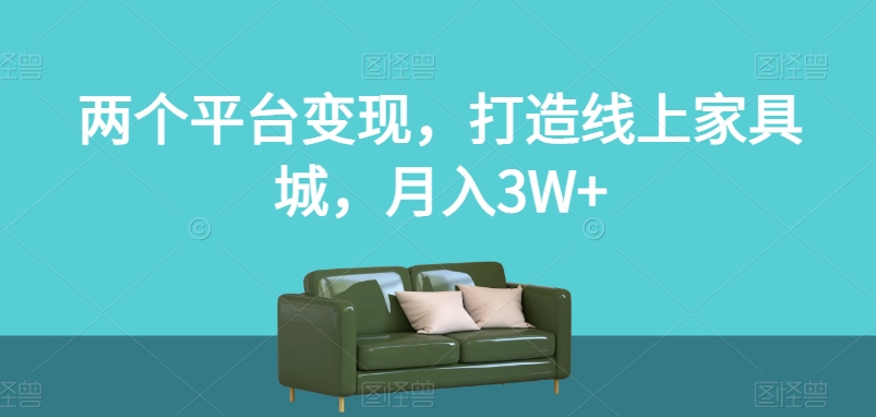 两个平台变现，打造线上家具城，月入3W+【揭秘】-八号资源库
