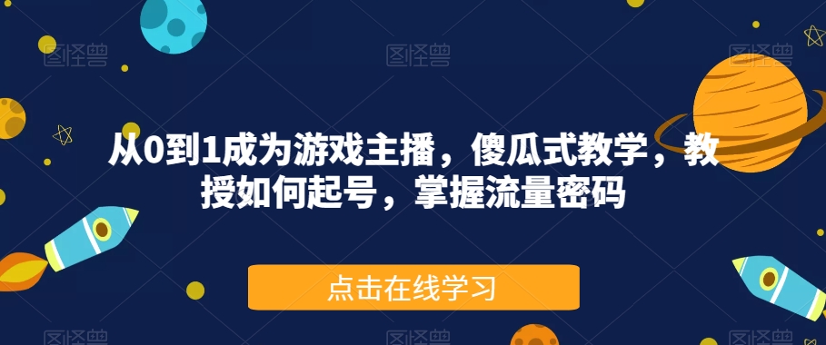 从0到1成为游戏主播，傻瓜式教学，教授如何起号，掌握流量密码-八号资源库