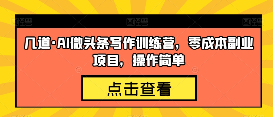 几道·AI微头条写作训练营，零成本副业项目，操作简单【揭秘】-八号资源库