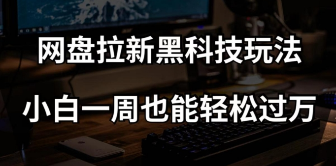 网盘拉新黑科技玩法，小白一周也能轻松过万【全套视频教程+黑科技】【揭秘】-八号资源库