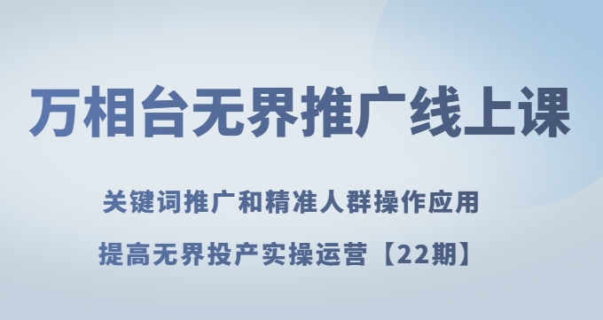 万相台无界推广线上课关键词推广和精准人群操作应用，提高无界投产实操运营【22期】-八号资源库