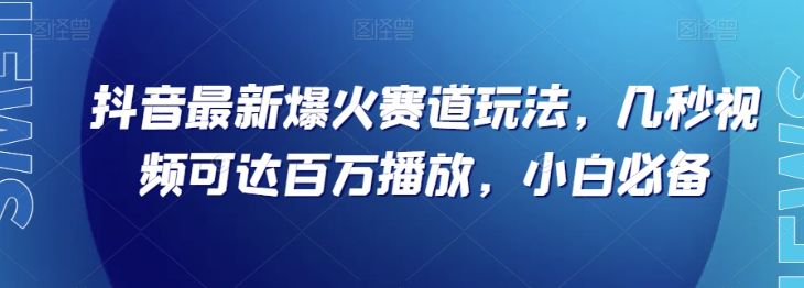 抖音最新爆火赛道玩法，几秒视频可达百万播放，小白必备（附素材）【揭秘】-八号资源库