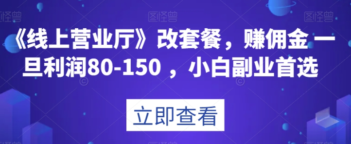 《线上营业厅》改套餐，赚佣金一旦利润80-150，小白副业首选【揭秘】-八号资源库