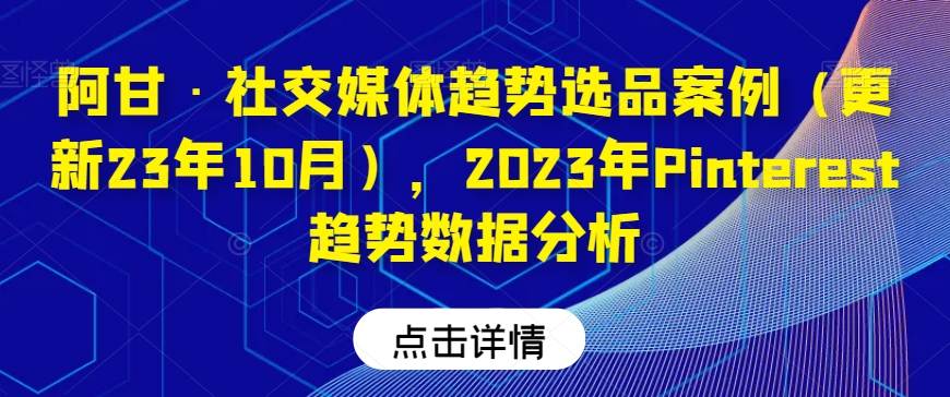 阿甘·社交媒体趋势选品案例（更新23年10月），2023年Pinterest趋势数据分析-八号资源库