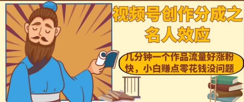 视频号创作分成之名人效应，几分钟一个作品流量好涨粉快，小白赚点零花钱没问题【揭秘】-八号资源库