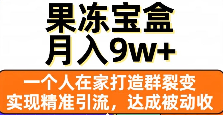 果冻宝盒，一个人在家打造群裂变，实现精准引流，达成被动收入，月入9w+-八号资源库