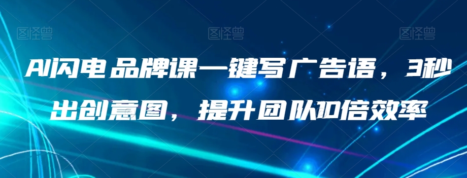 AI闪电品牌课一键写广告语，3秒出创意图，提升团队10倍效率-八号资源库