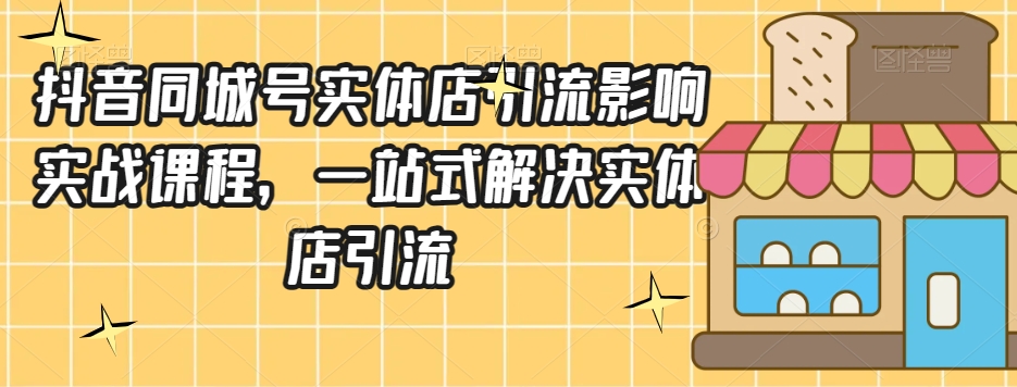 抖音同城号实体店引流营销实战课程，一站式解决实体店引流-八号资源库