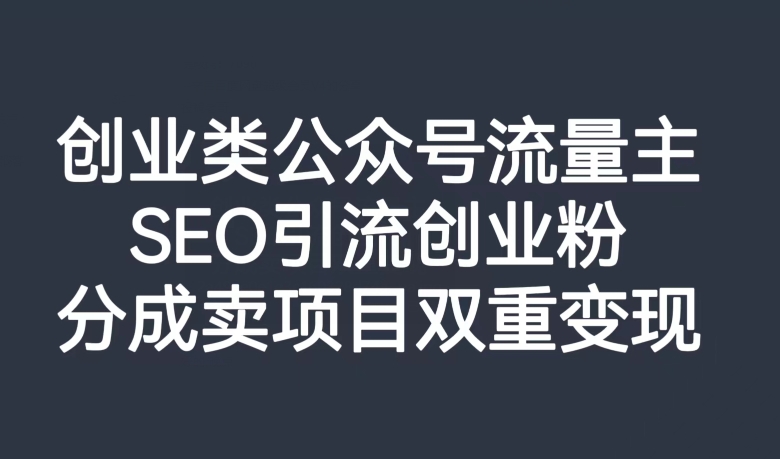 创业类公众号流量主，SEO引流创业粉，分成卖项目双重变现【揭秘】-八号资源库